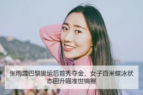 张雨霏巴黎奥运后首秀夺金，女子百米蝶泳状态回升瞄准世锦赛