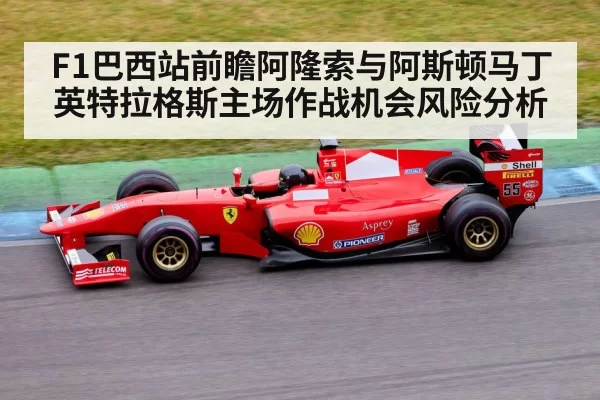 F1巴西站前瞻阿隆索与阿斯顿马丁英特拉格斯主场作战机会风险分析
