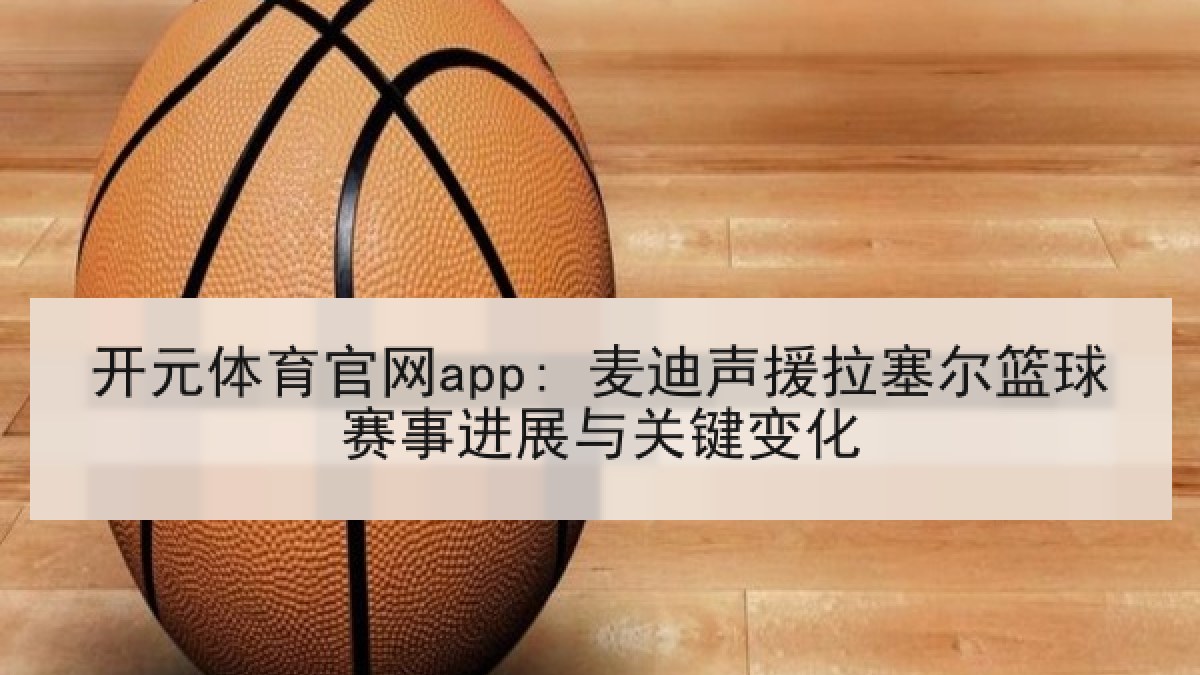 开元体育官网app: 麦迪声援拉塞尔篮球赛事进展与关键变化
