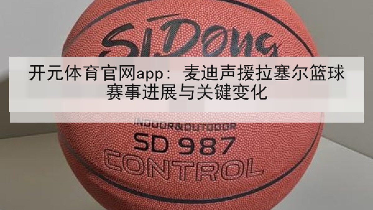 开元体育官网app: 麦迪声援拉塞尔篮球赛事进展与关键变化